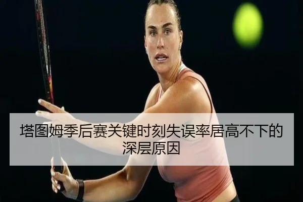 塔图姆季后赛关键时刻失误率居高不下的深层原因