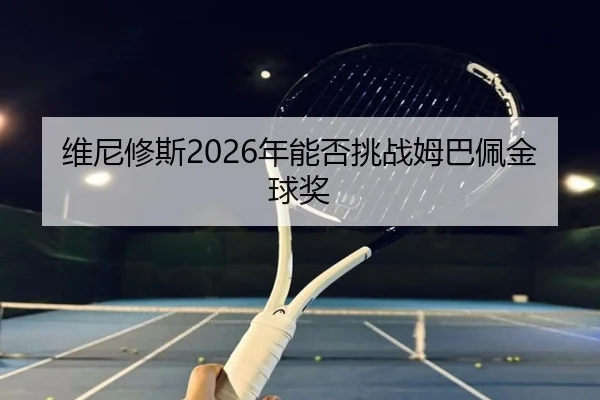 维尼修斯2026年能否挑战姆巴佩金球奖