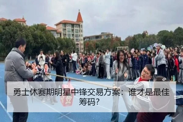 勇士休赛期明星中锋交易方案：谁才是最佳筹码？